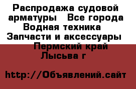 Распродажа судовой арматуры - Все города Водная техника » Запчасти и аксессуары   . Пермский край,Лысьва г.